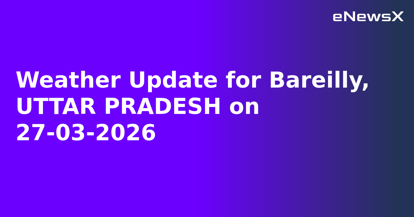 Weather Update for Bareilly, UTTAR PRADESH on 27-03-2026