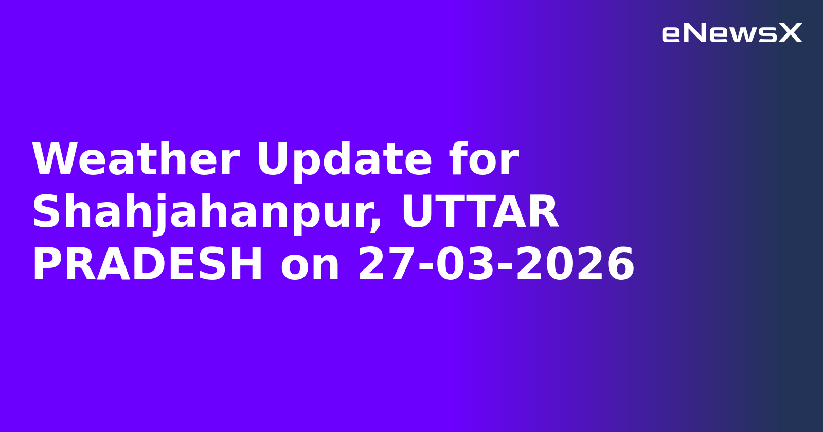 Weather Update for Shahjahanpur, UTTAR PRADESH on 27-03-2026.webp Weather Update for Shahjahanpur, UTTAR PRADESH on 27-03-2026.webp
