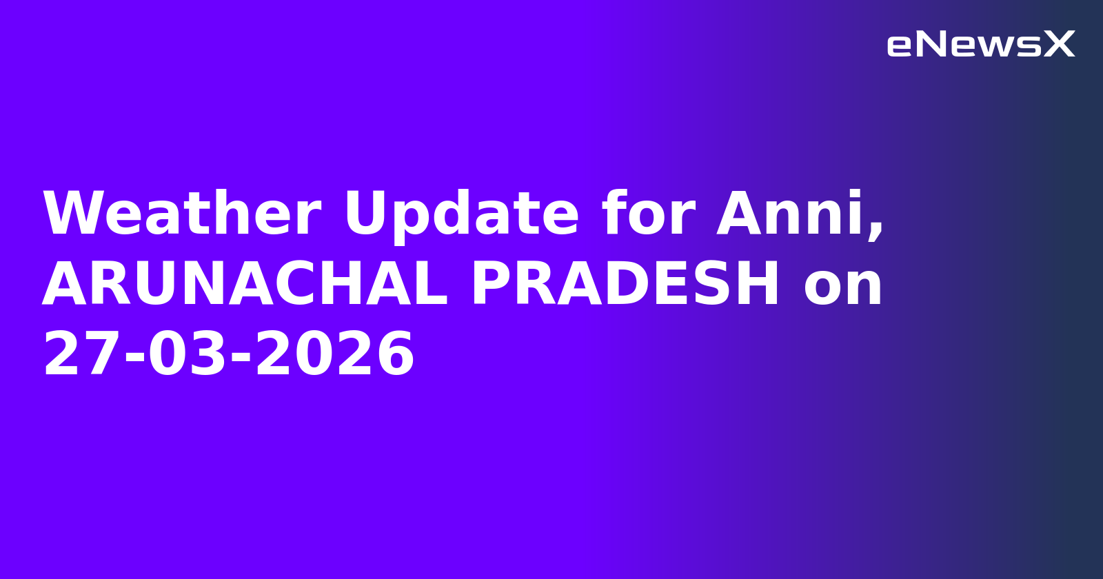 Weather Update for Anni, ARUNACHAL PRADESH on 27-03-2026