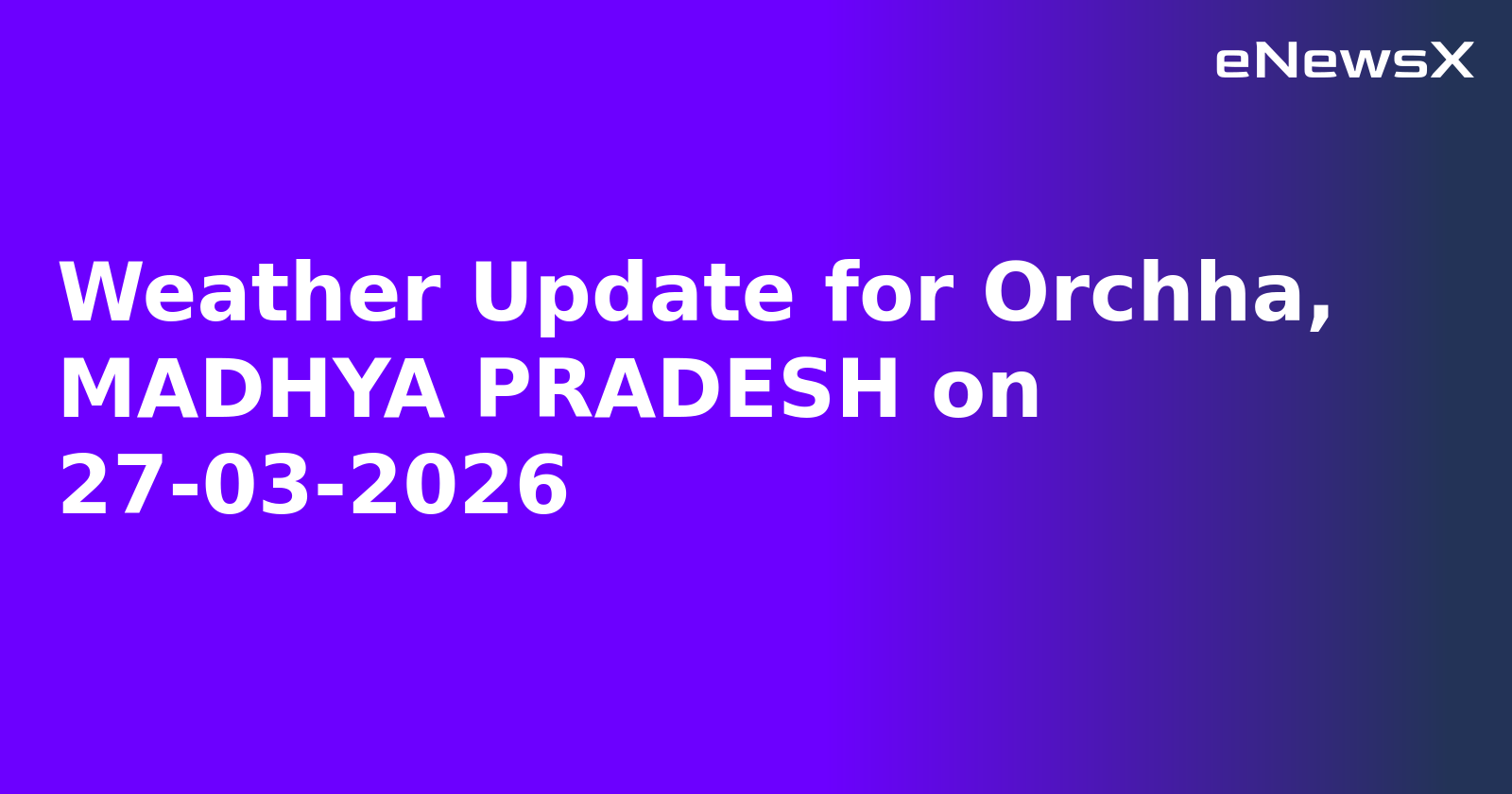 Weather Update for Orchha, MADHYA PRADESH on 27-03-2026