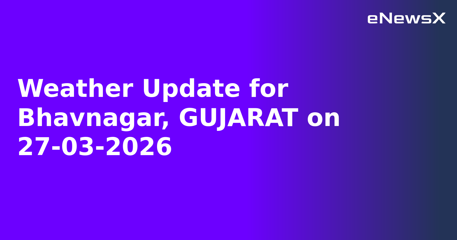 Weather Update for Bhavnagar, GUJARAT on 27-03-2026