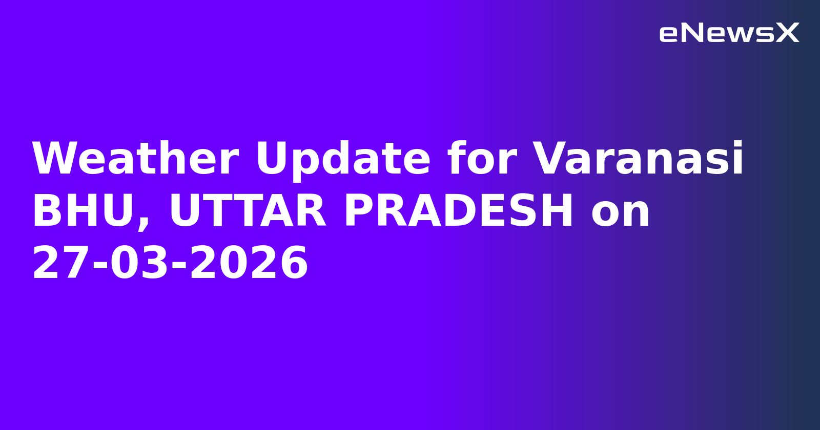 Weather Update for Varanasi BHU, UTTAR PRADESH on 27-03-2026