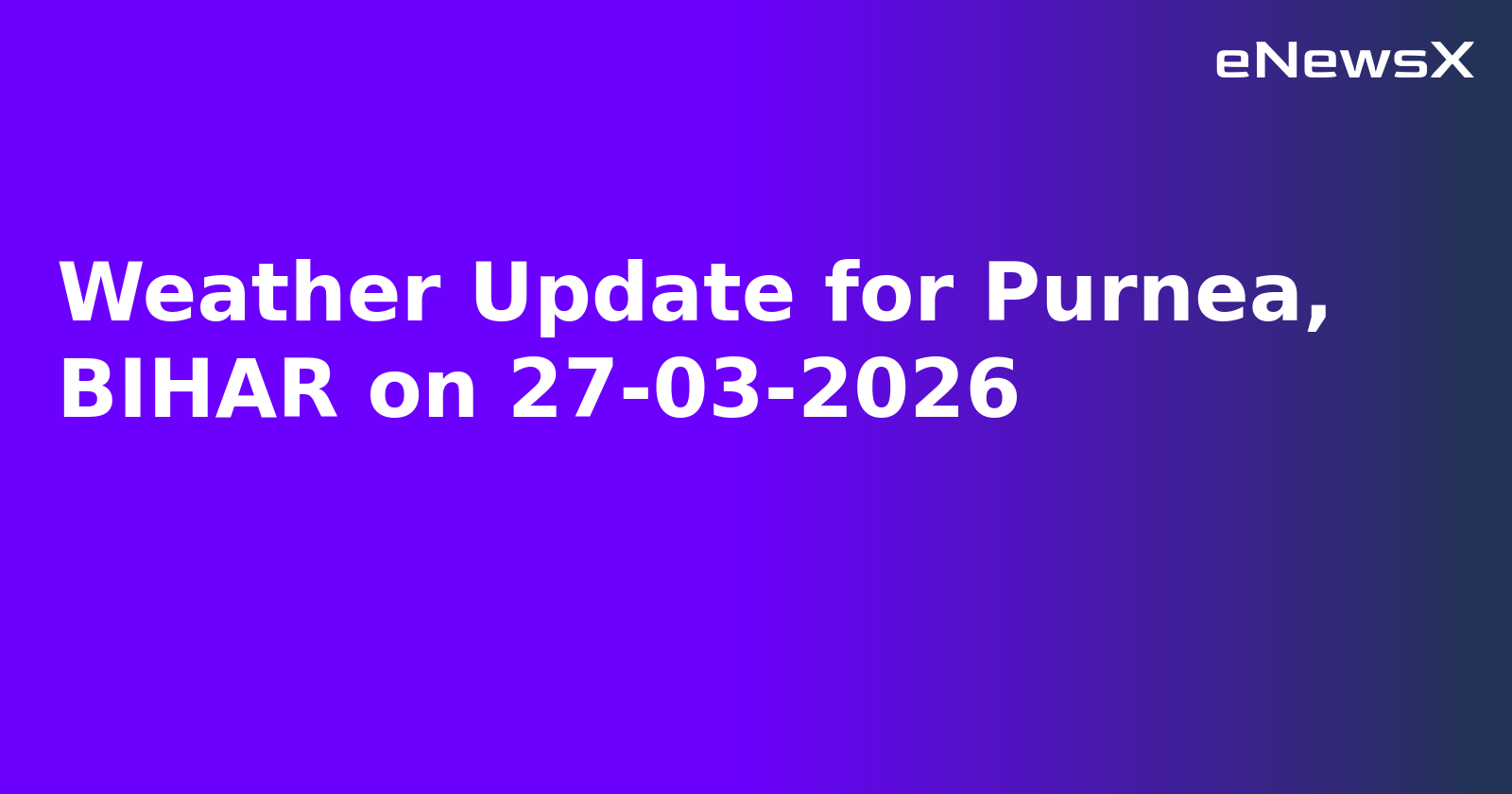 Weather Update for Purnea, BIHAR on 27-03-2026