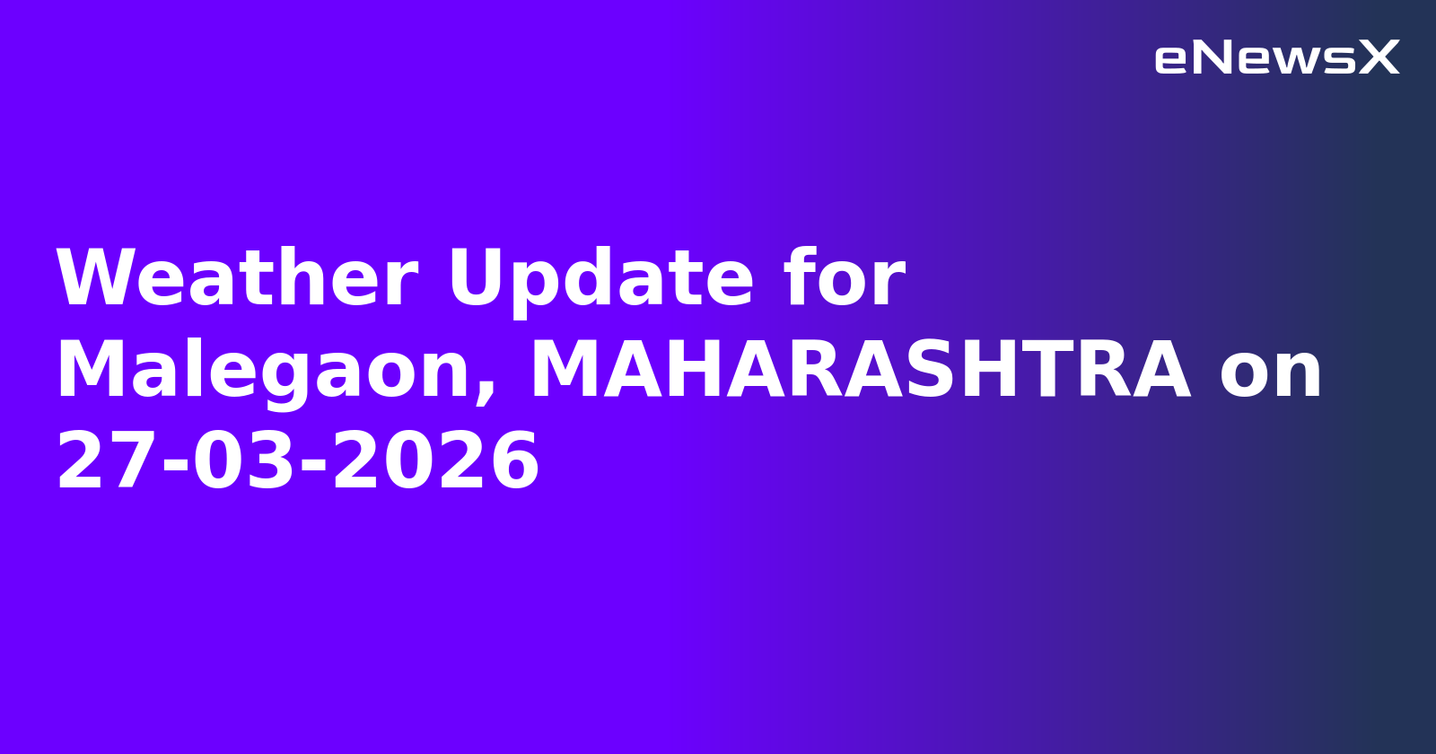 Weather Update for Malegaon, MAHARASHTRA on 27-03-2026