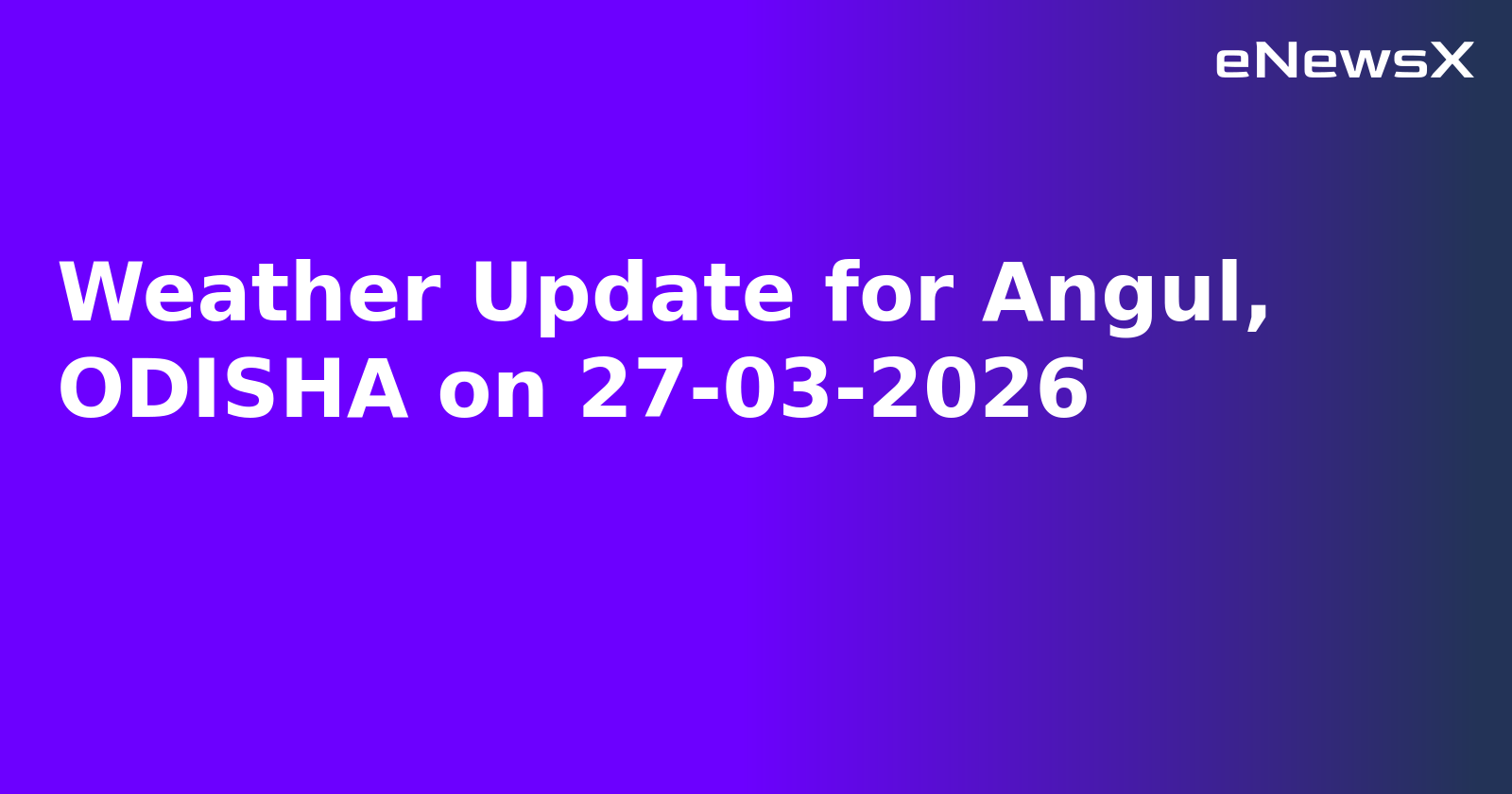 Weather Update for Angul, ODISHA on 27-03-2026