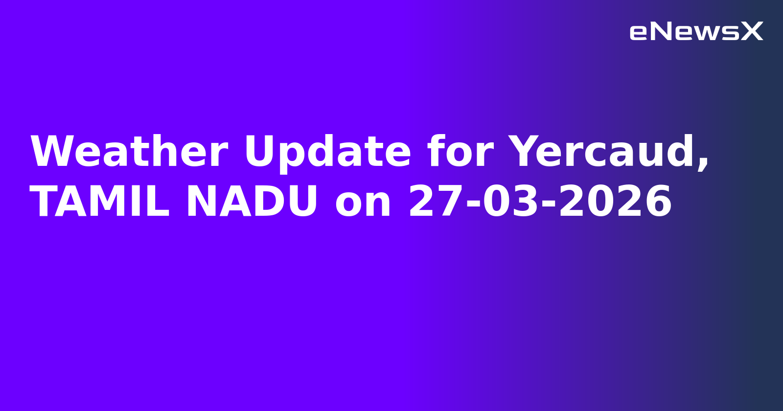 Weather Update for Yercaud, TAMIL NADU on 27-03-2026