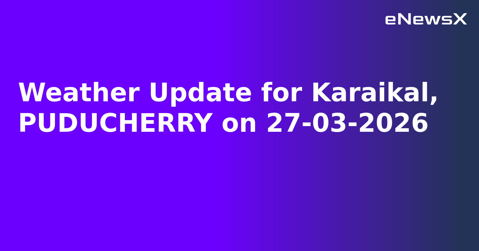 Weather Update for Karaikal, PUDUCHERRY on 27-03-2026