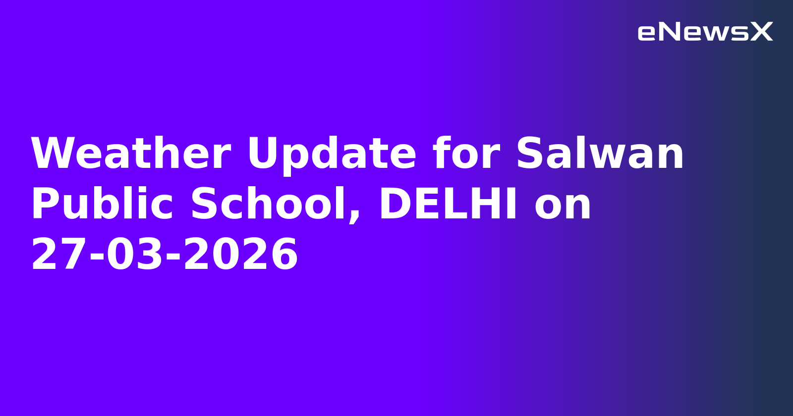 Weather Update for Salwan Public School, DELHI on 27-03-2026