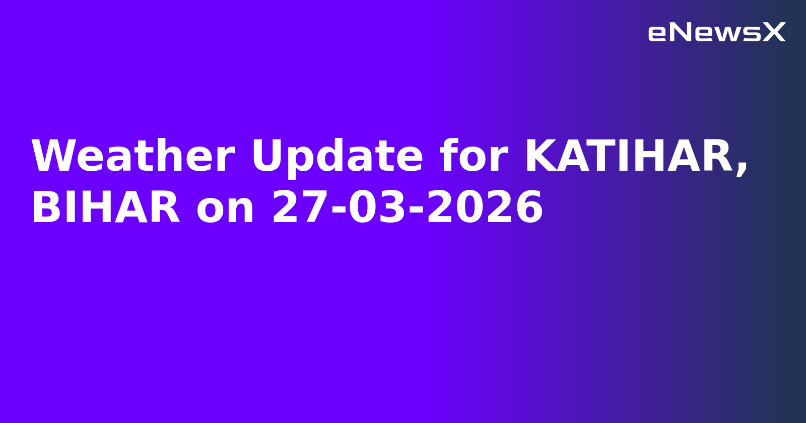 Weather Update for KATIHAR, BIHAR on 27-03-2026