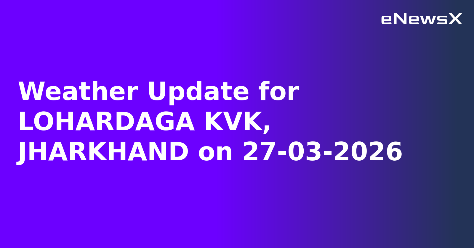 Weather Update for LOHARDAGA KVK, JHARKHAND on 27-03-2026