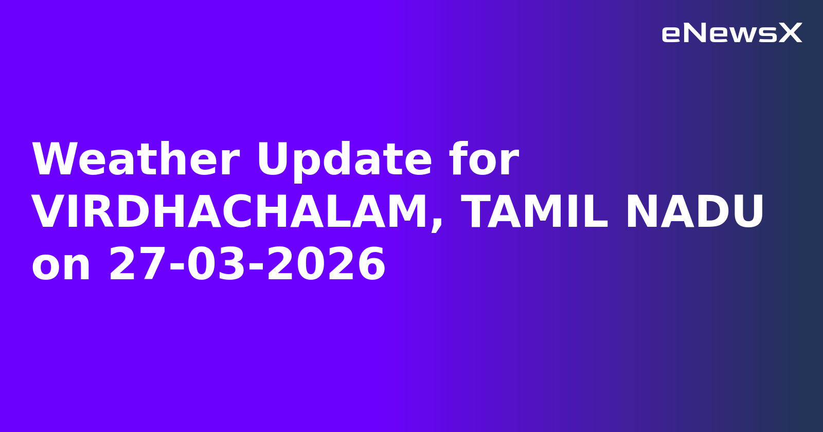 Weather Update for VIRDHACHALAM, TAMIL NADU on 27-03-2026