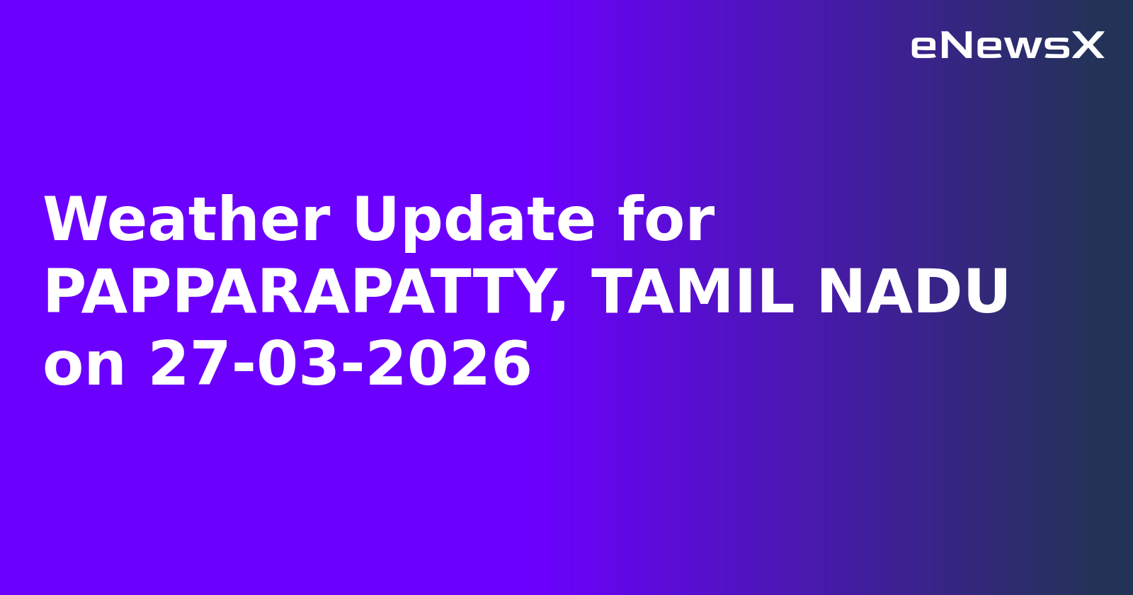 Weather Update for PAPPARAPATTY, TAMIL NADU on 27-03-2026