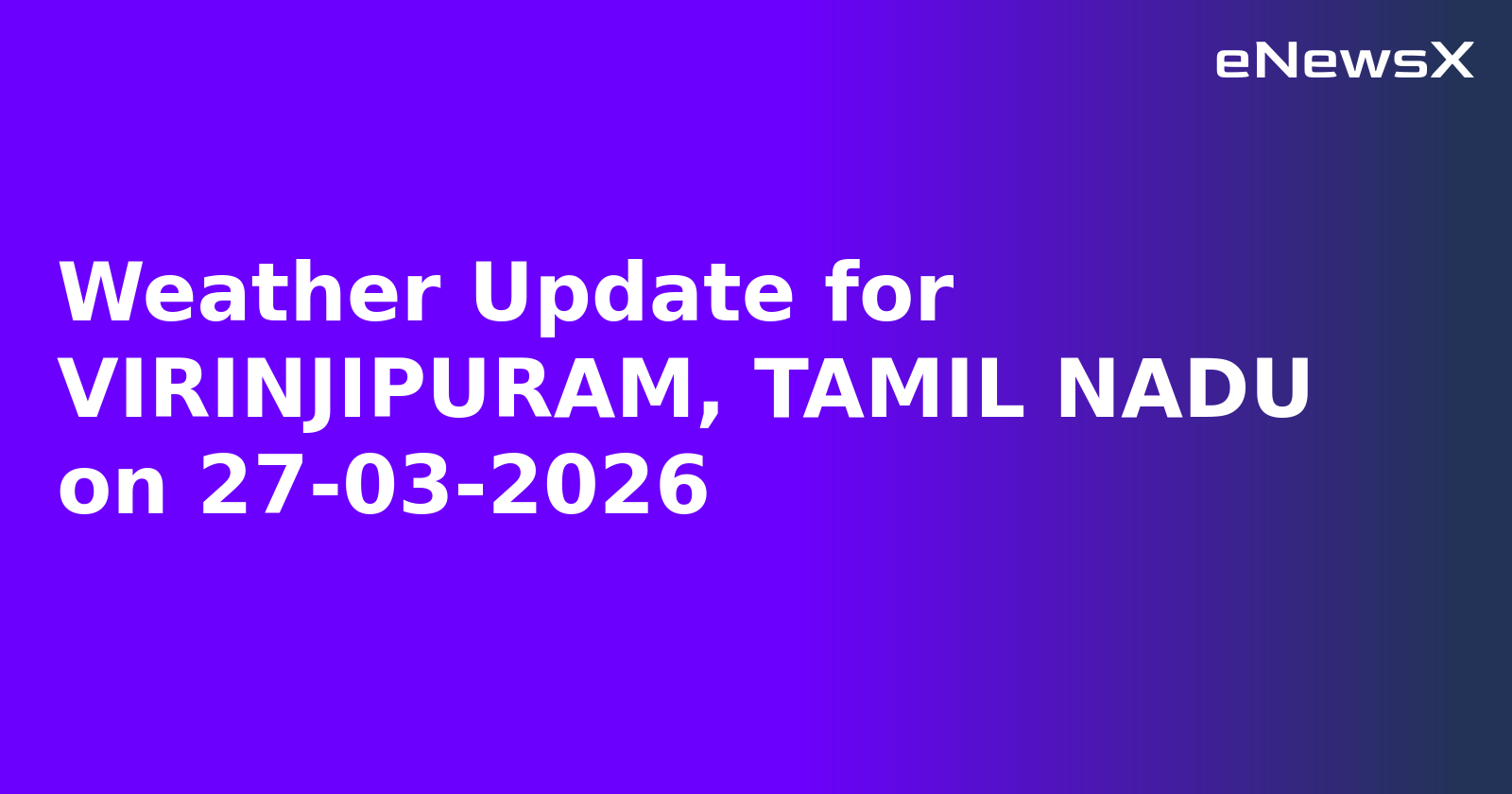 Weather Update for VIRINJIPURAM, TAMIL NADU on 27-03-2026