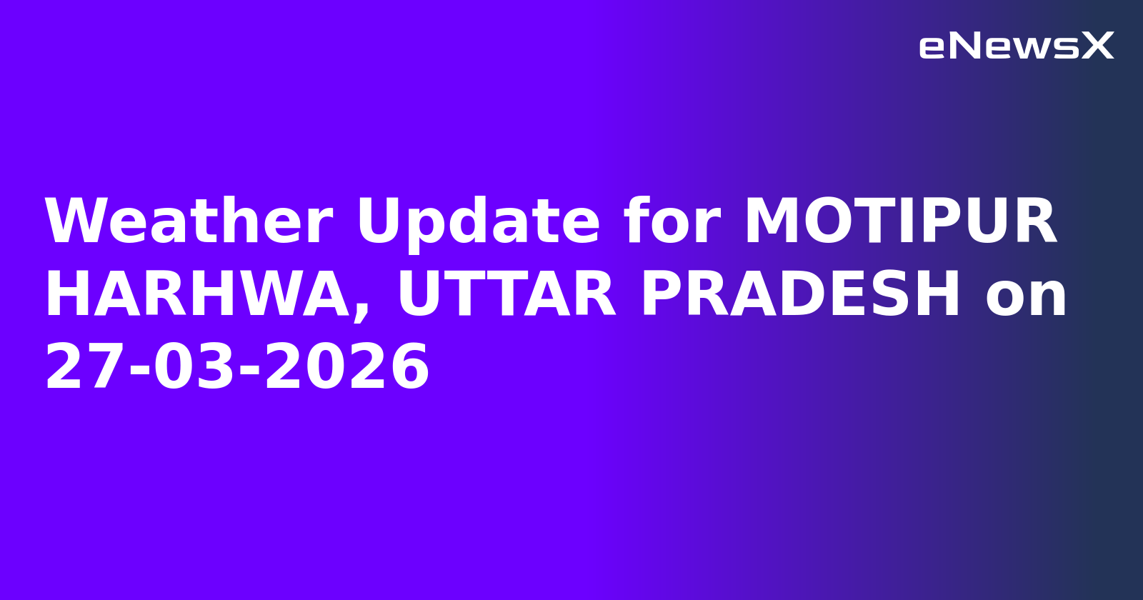 Weather Update for MOTIPUR HARHWA, UTTAR PRADESH on 27-03-2026