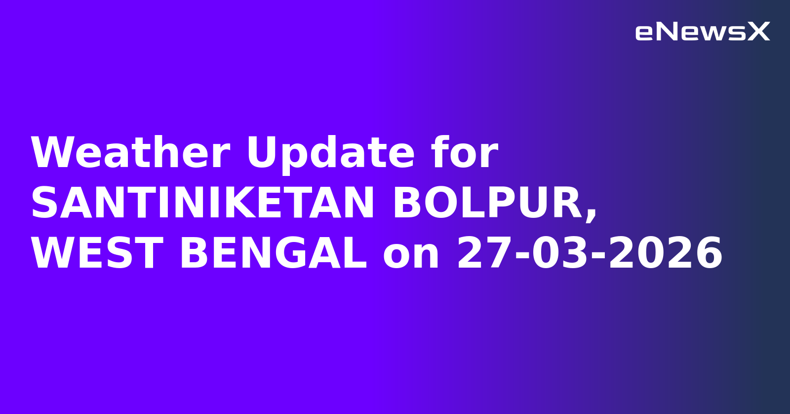 Weather Update for SANTINIKETAN BOLPUR, WEST BENGAL on 27-03-2026