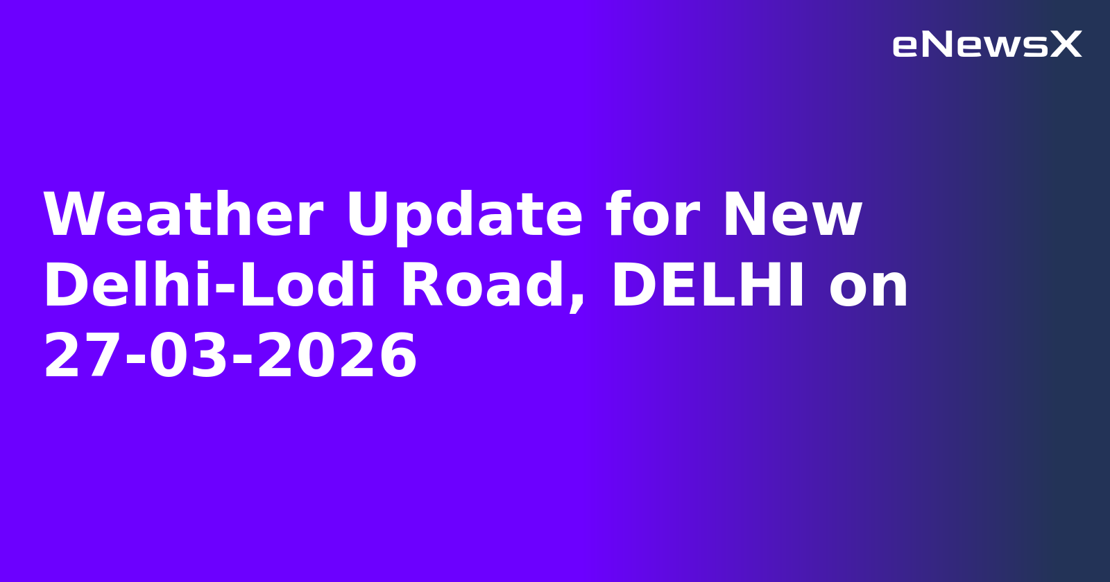 Weather Update for New Delhi-Lodi Road, DELHI on 27-03-2026