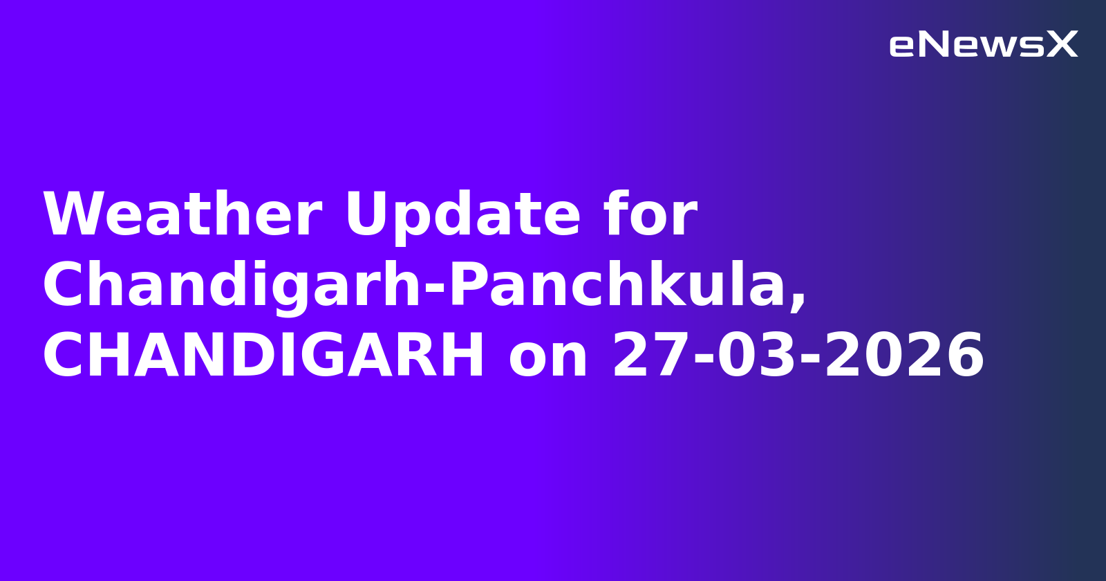 Weather Update for Chandigarh-Panchkula, CHANDIGARH on 27-03-2026