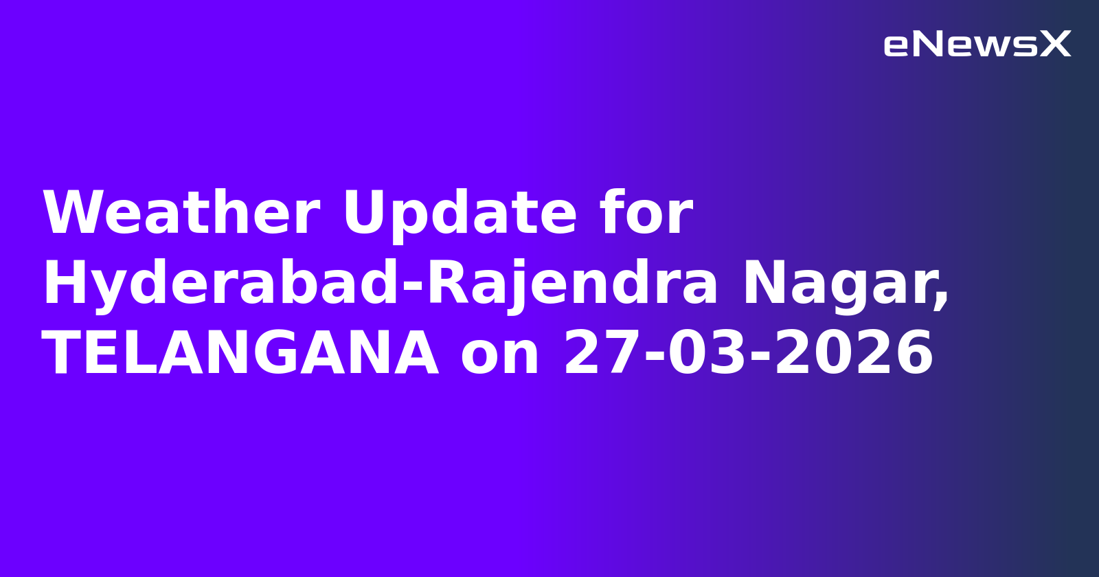 Weather Update for Hyderabad-Rajendra Nagar, TELANGANA on 27-03-2026