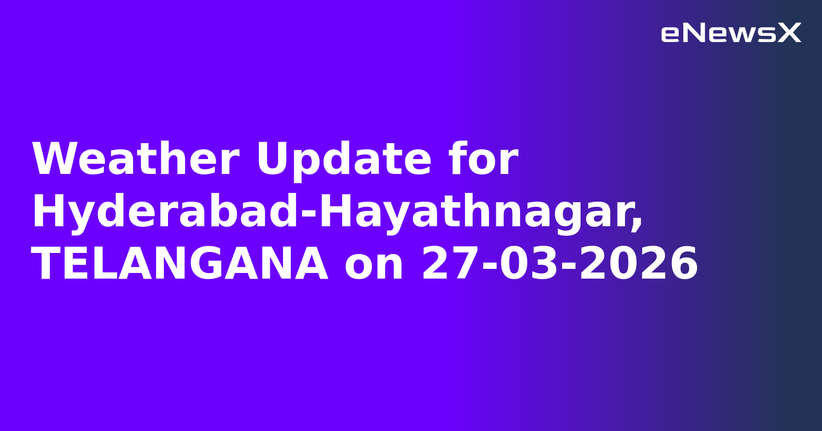 Weather Update for Hyderabad-Hayathnagar, TELANGANA on 27-03-2026
