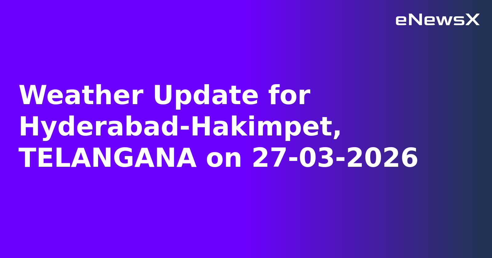 Weather Update for Hyderabad-Hakimpet, TELANGANA on 27-03-2026