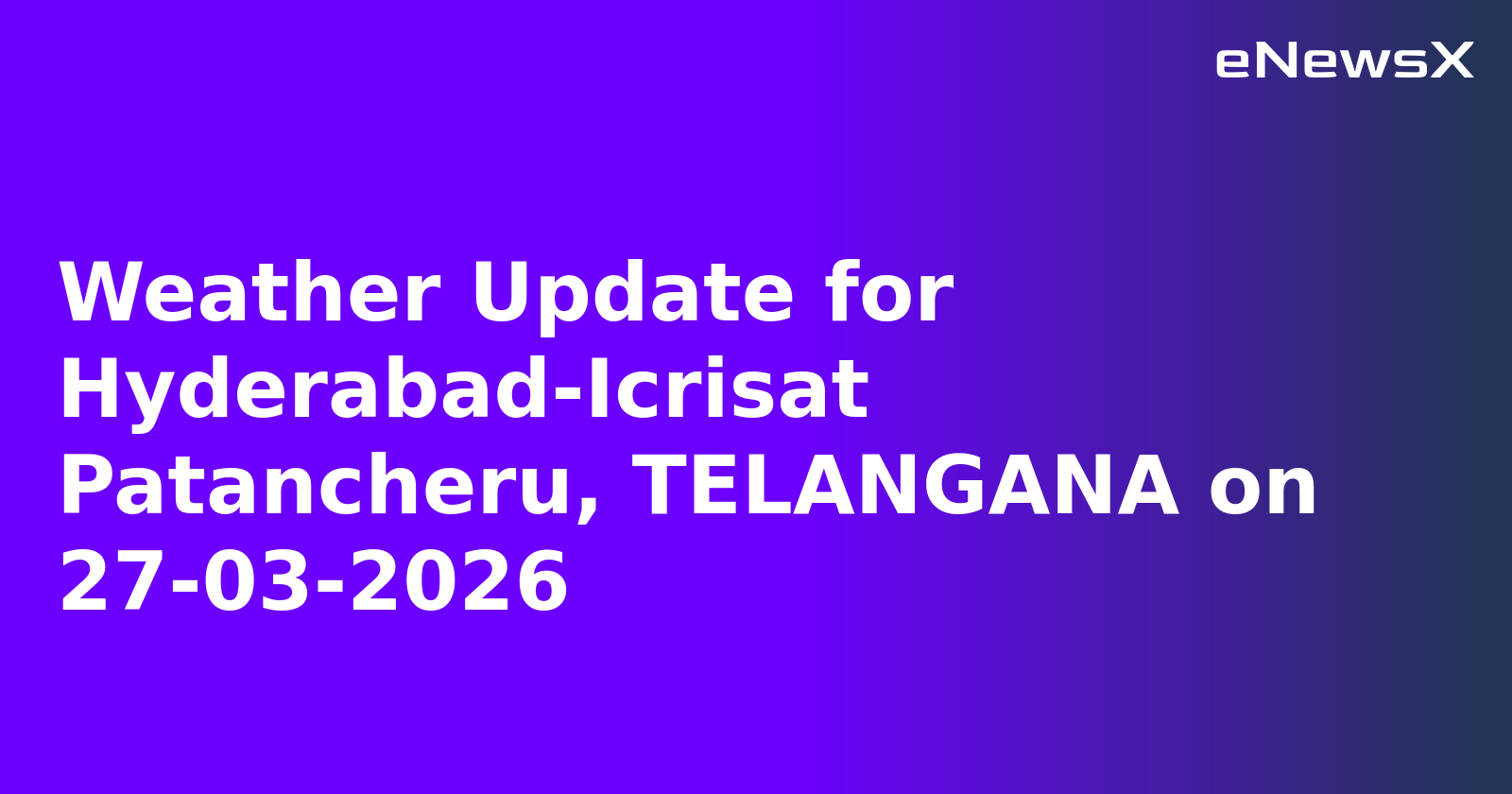 Weather Update for Hyderabad-Icrisat Patancheru, TELANGANA on 27-03-2026