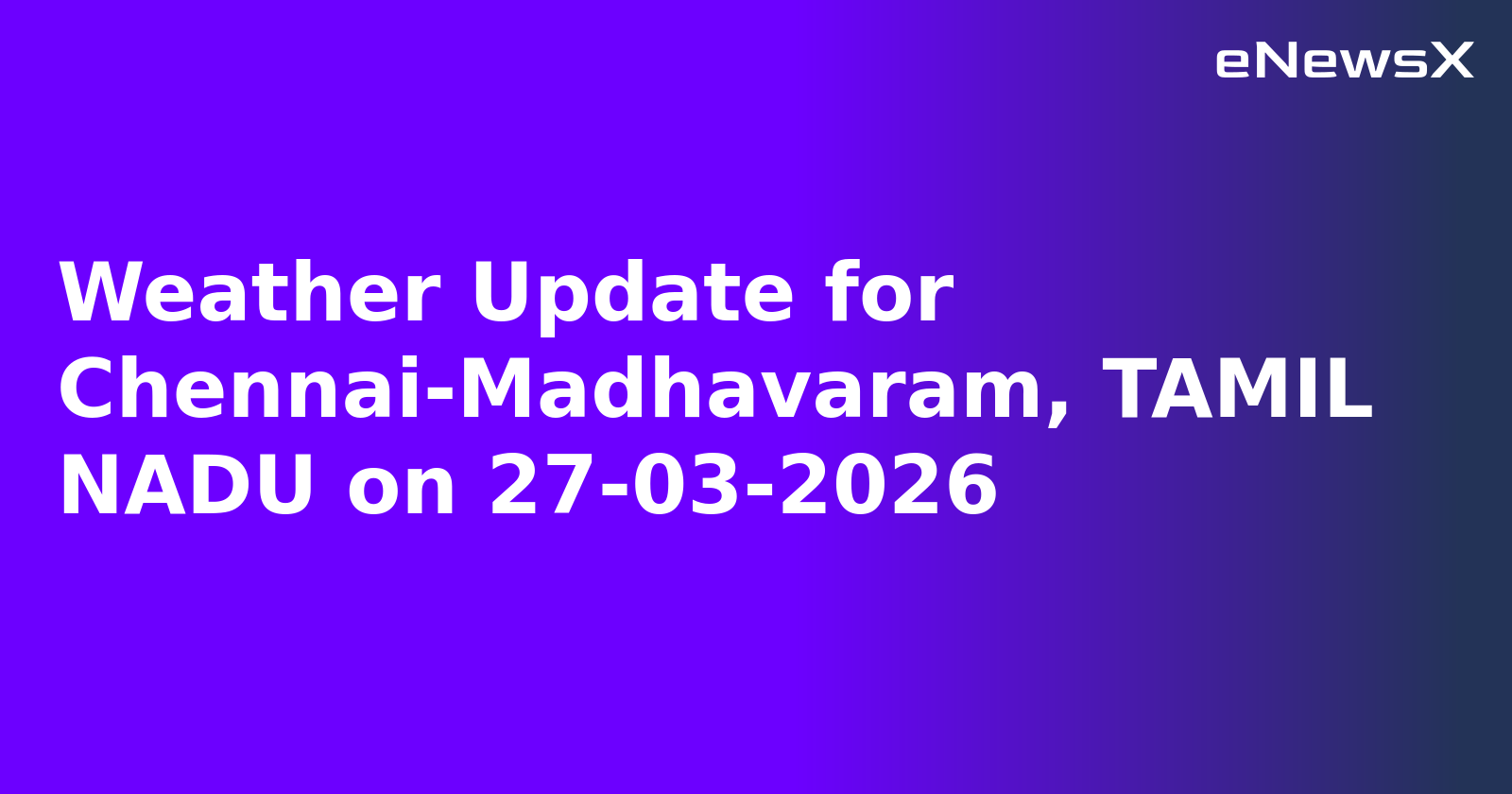 Weather Update for Chennai-Madhavaram, TAMIL NADU on 27-03-2026