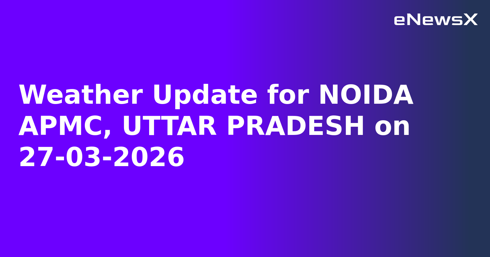 Weather Update for NOIDA APMC, UTTAR PRADESH on 27-03-2026