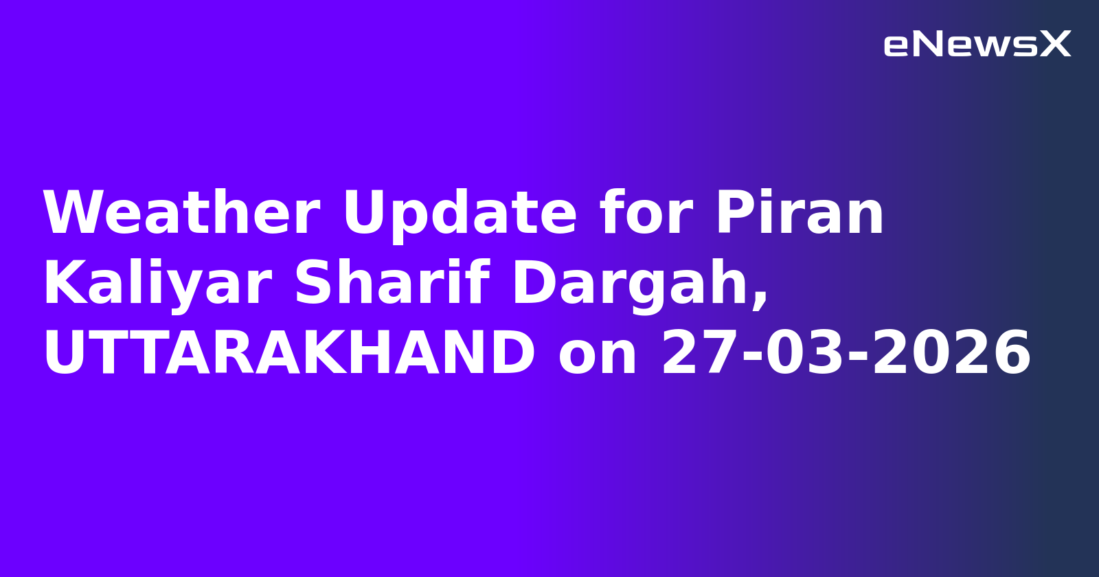 Weather Update for Piran Kaliyar Sharif Dargah, UTTARAKHAND on 27-03-2026