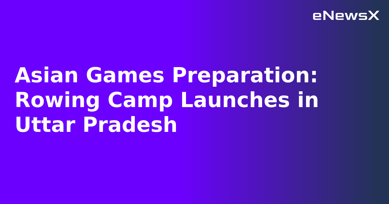 Asian Games Preparation: Rowing Camp Launches in Uttar Pradesh.webp Asian Games Preparation: Rowing Camp Launches in Uttar Pradesh.webp