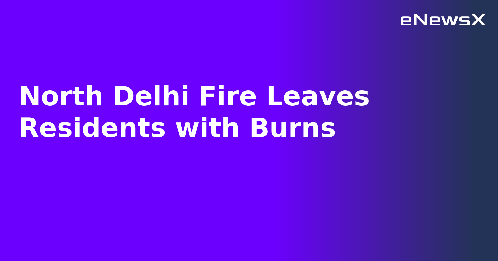 North Delhi Fire Leaves Residents with Burns.webp North Delhi Fire Leaves Residents with Burns.webp