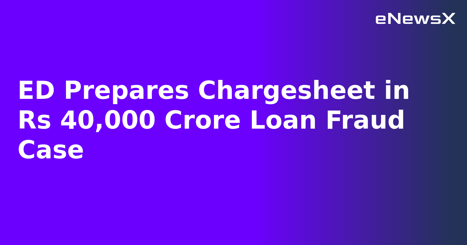 ED Prepares Chargesheet in Rs 40,000 Crore Loan Fraud Case.webp