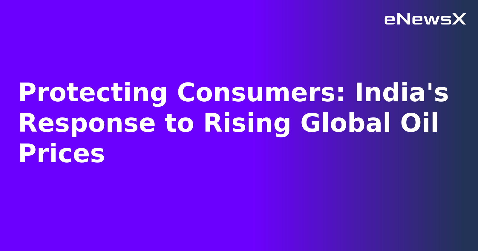 Protecting Consumers: India's Response to Rising Global Oil Prices.webp Protecting Consumers: India's Response to Rising Global Oil Prices.webp