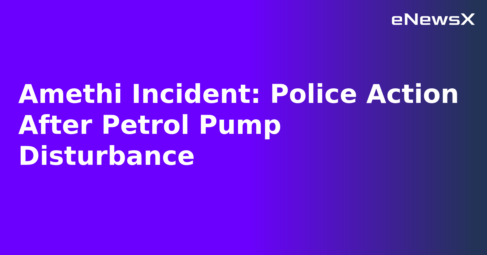Amethi Incident: Police Action After Petrol Pump Disturbance.webp