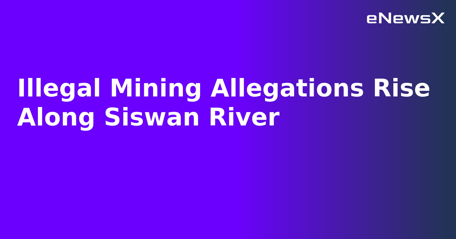 Illegal Mining Allegations Rise Along Siswan River.webp