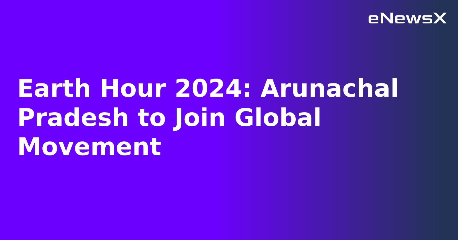 Earth Hour 2024: Arunachal Pradesh to Join Global Movement.webp