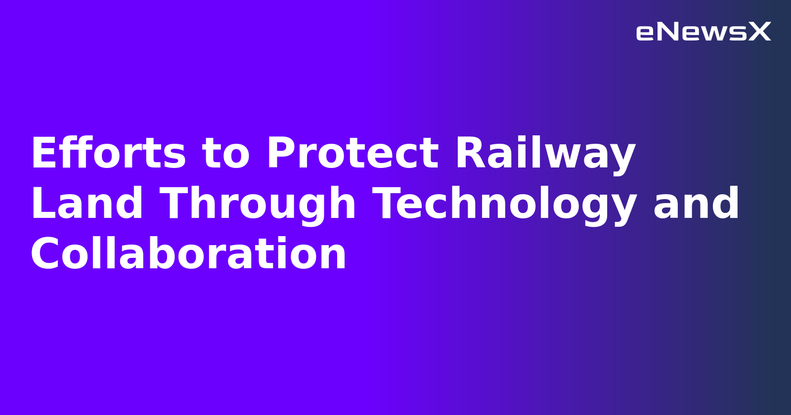 Efforts to Protect Railway Land Through Technology and Collaboration.webp Efforts to Protect Railway Land Through Technology and Collaboration.webp