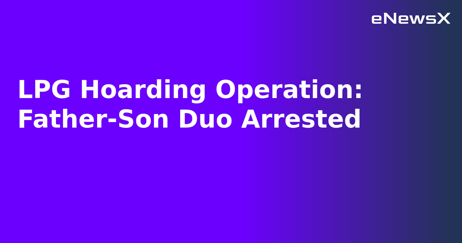 LPG Hoarding Operation: Father-Son Duo Arrested.webp