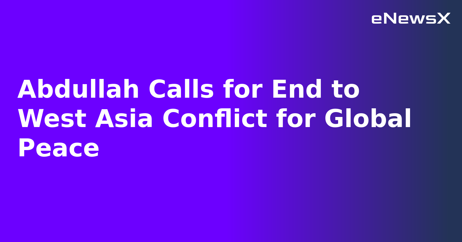 Abdullah Calls for End to West Asia Conflict for Global Peace.webp