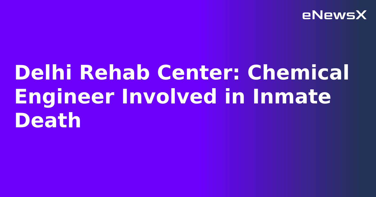 Delhi Rehab Center: Chemical Engineer Involved in Inmate Death.webp