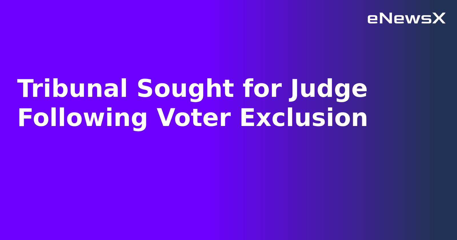 Tribunal Sought for Judge Following Voter Exclusion.webp