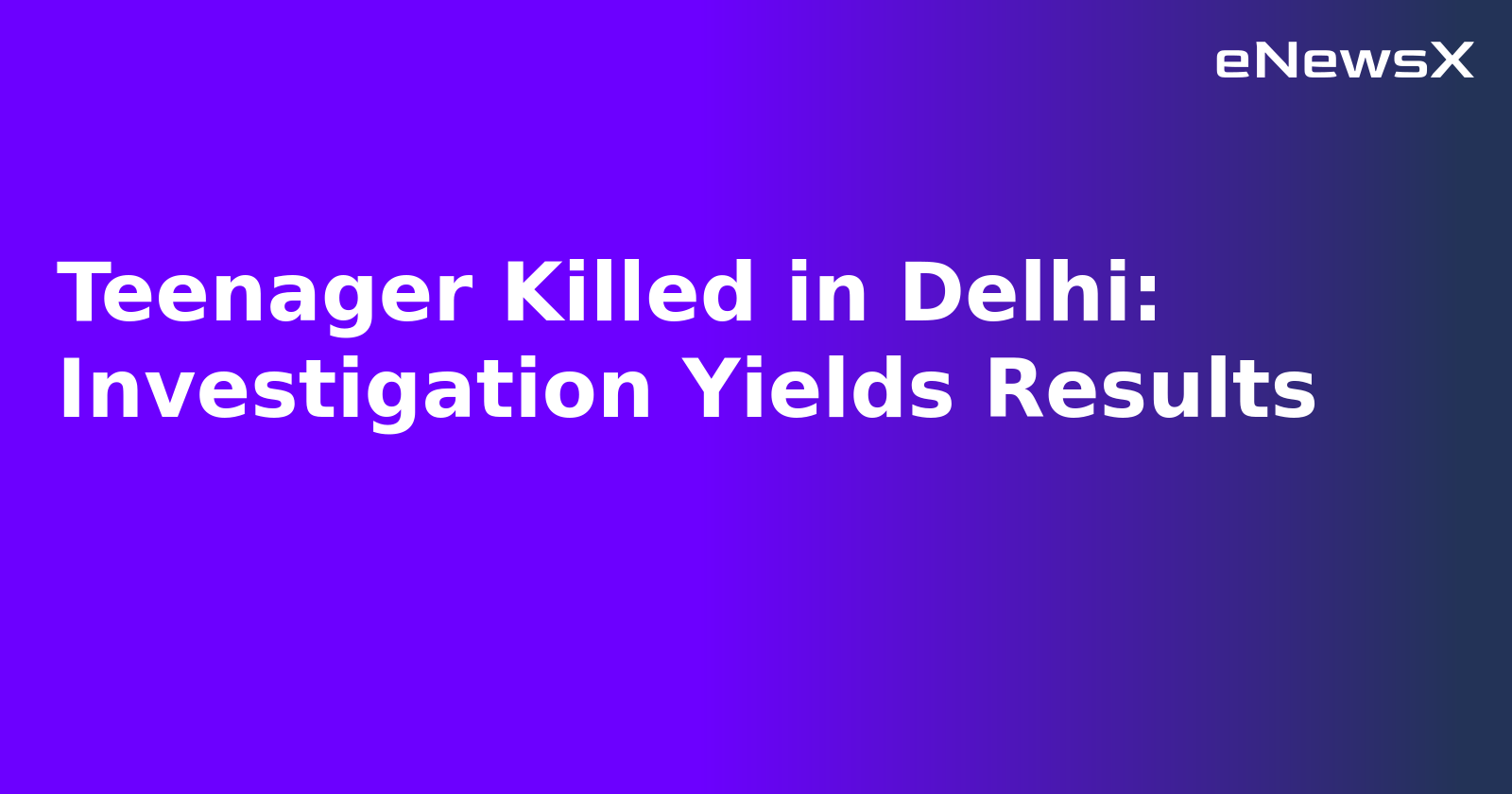 Teenager Killed in Delhi: Investigation Yields Results.webp