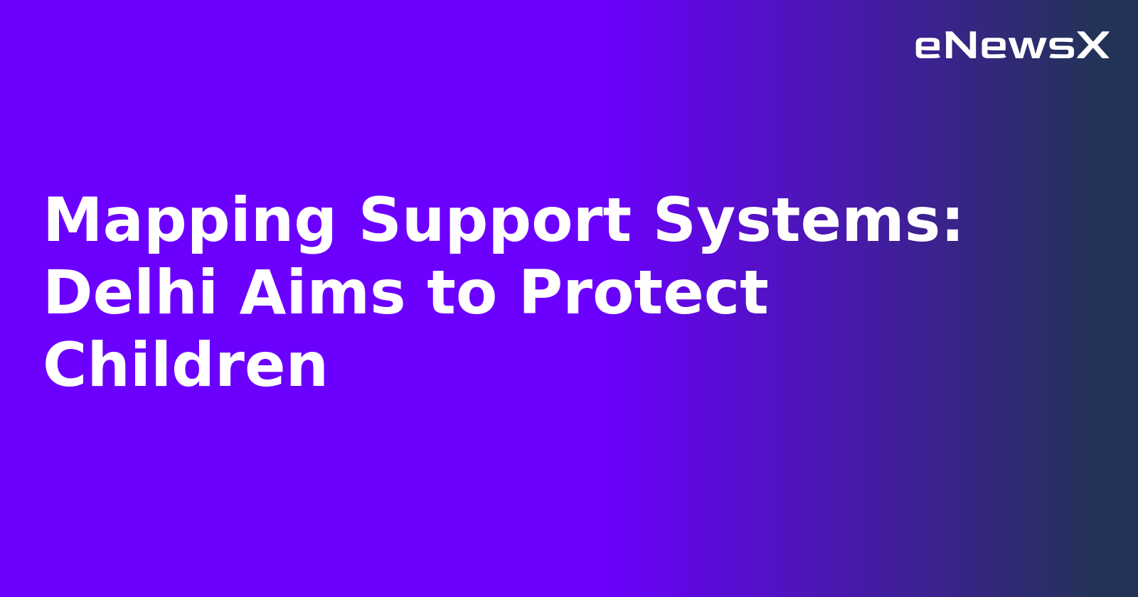 Mapping Support Systems: Delhi Aims to Protect Children.webp