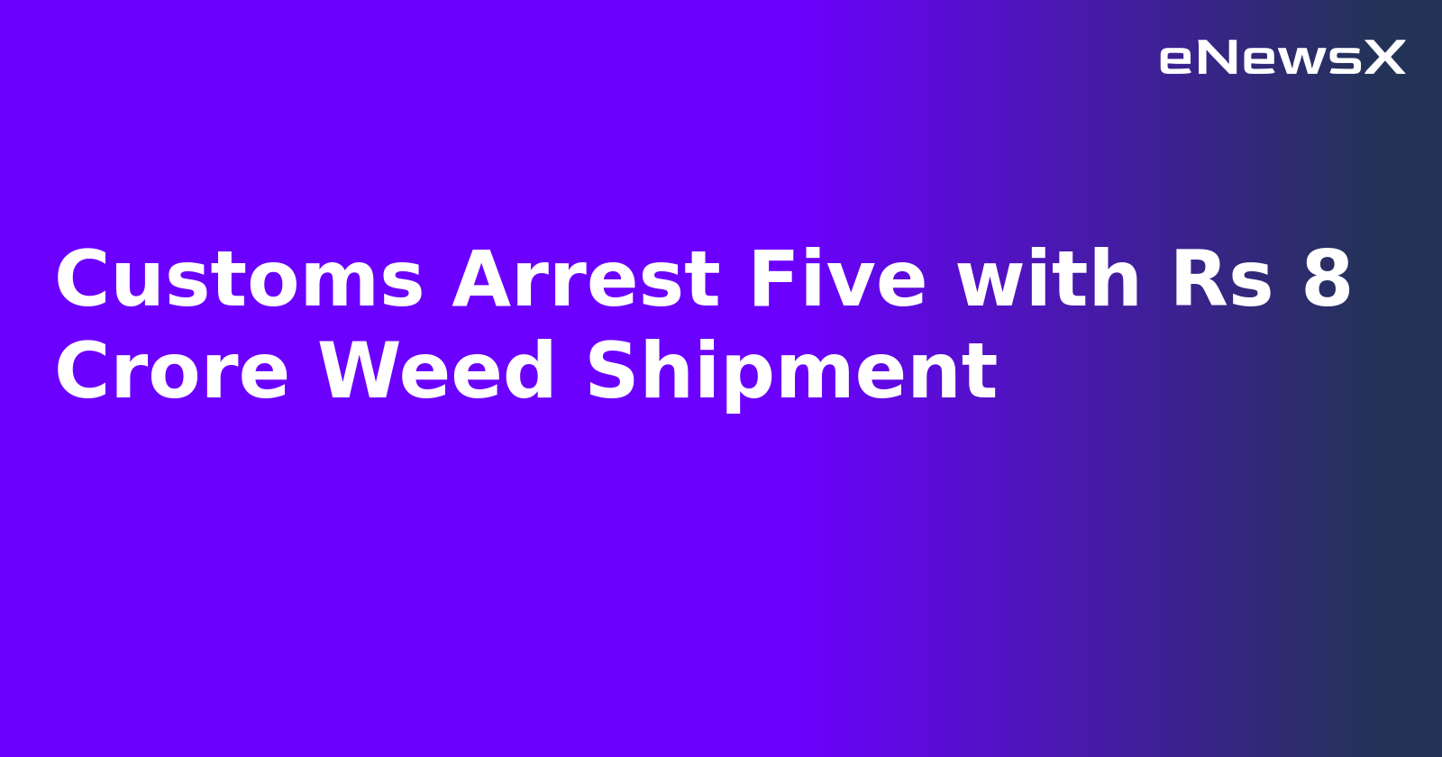Customs Arrest Five with Rs 8 Crore Weed Shipment.webp