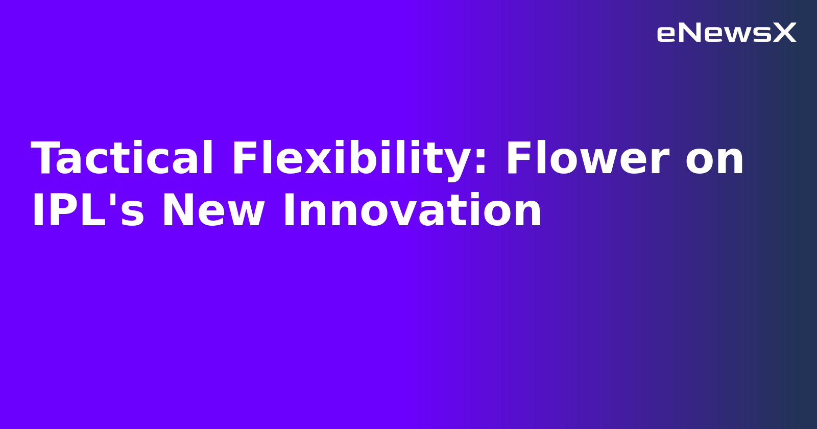 Tactical Flexibility: Flower on IPL's New Innovation.webp