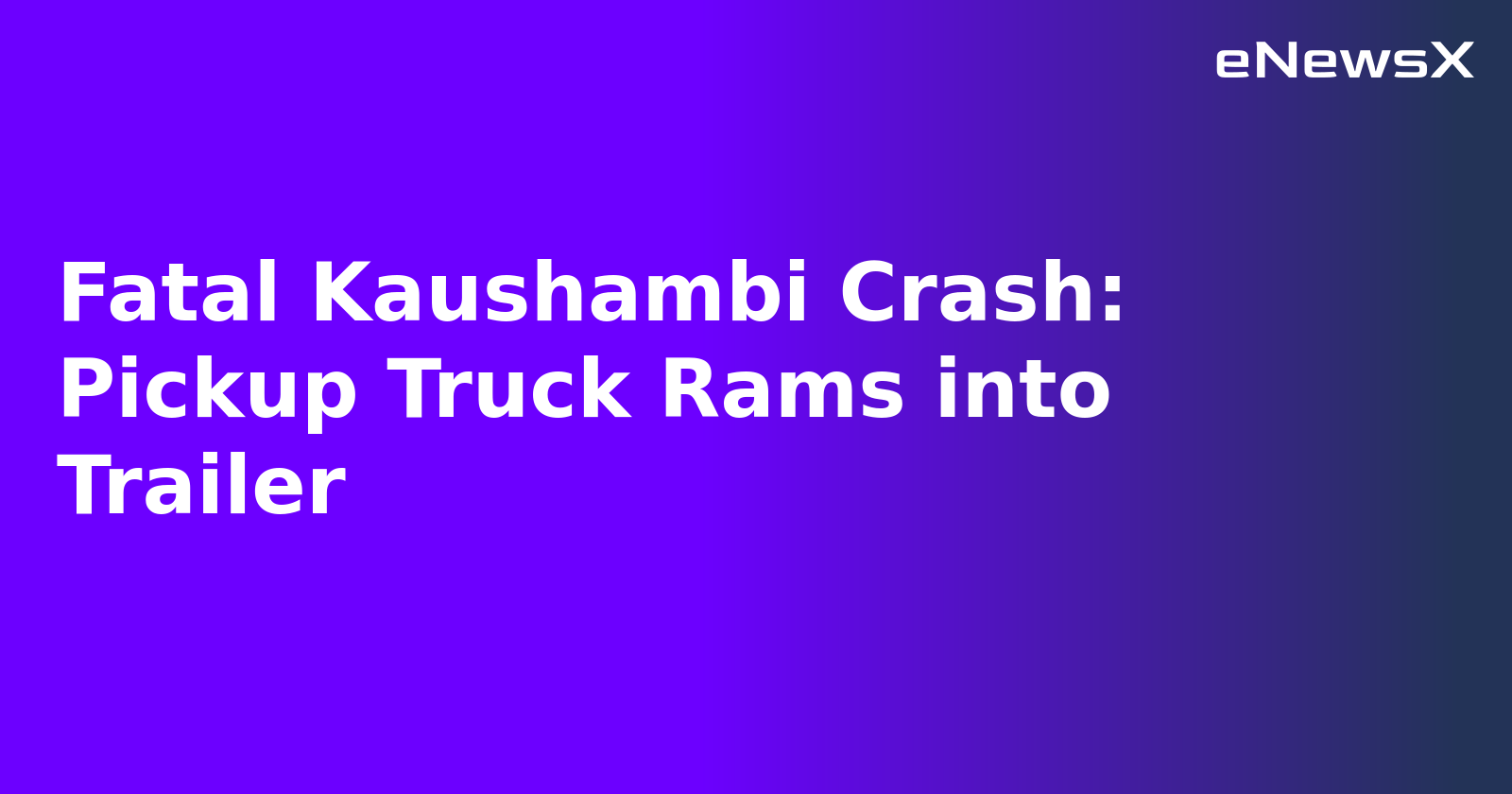 Fatal Kaushambi Crash: Pickup Truck Rams into Trailer.webp