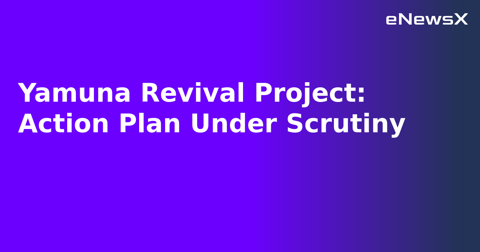 Yamuna Revival Project: Action Plan Under Scrutiny.webp Yamuna Revival Project: Action Plan Under Scrutiny.webp