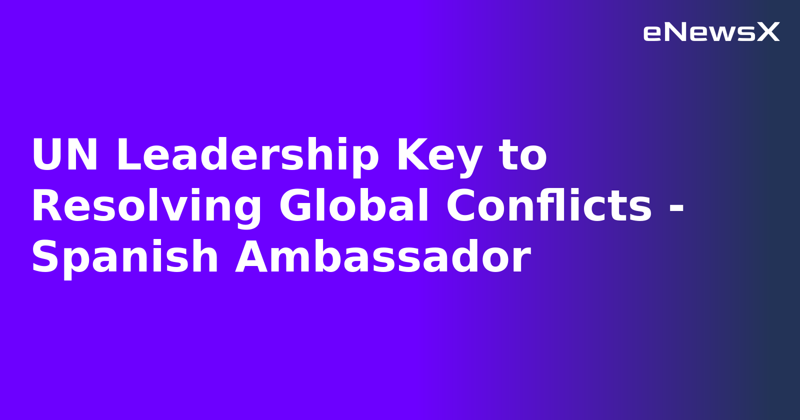 UN Leadership Key to Resolving Global Conflicts - Spanish Ambassador.webp UN Leadership Key to Resolving Global Conflicts - Spanish Ambassador.webp