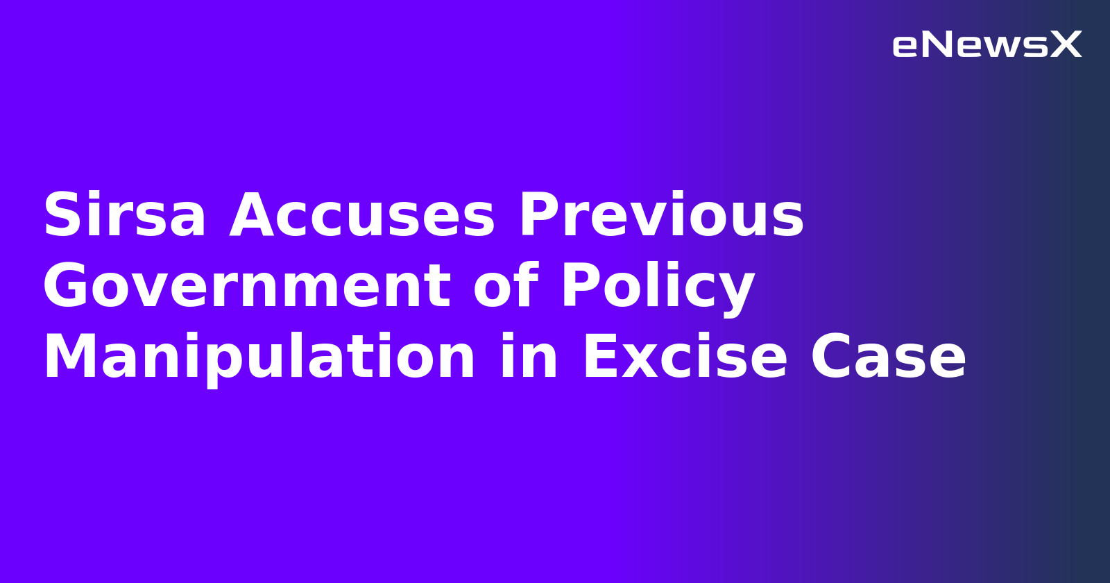 Sirsa Accuses Previous Government of Policy Manipulation in Excise Case.webp