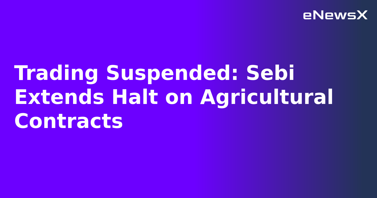 Trading Suspended: Sebi Extends Halt on Agricultural Contracts.webp