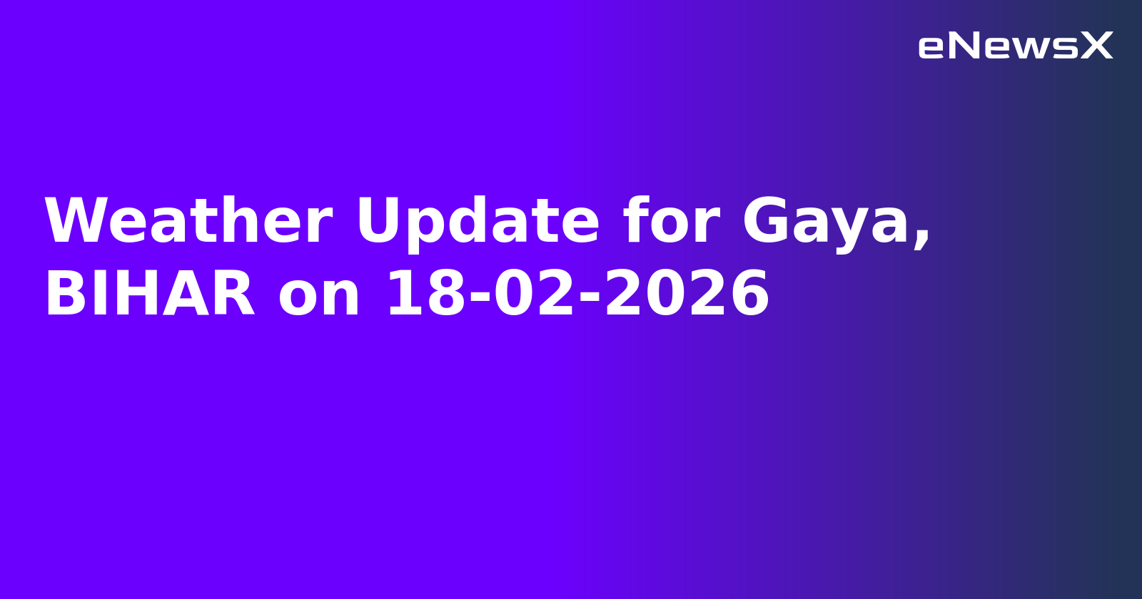 Weather Update for Gaya, BIHAR on 18-02-2026